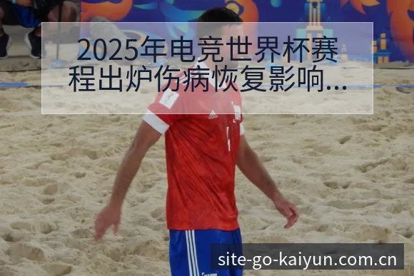 2025年电竞世界杯赛程出炉伤病恢复影响数据对比分析 - 开云
