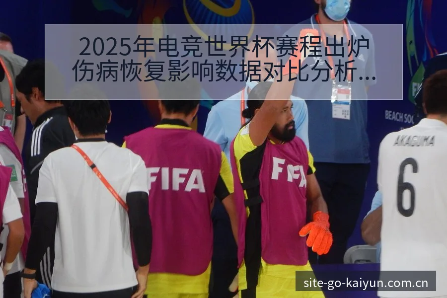 2025年电竞世界杯赛程出炉伤病恢复影响数据对比分析 - 开云