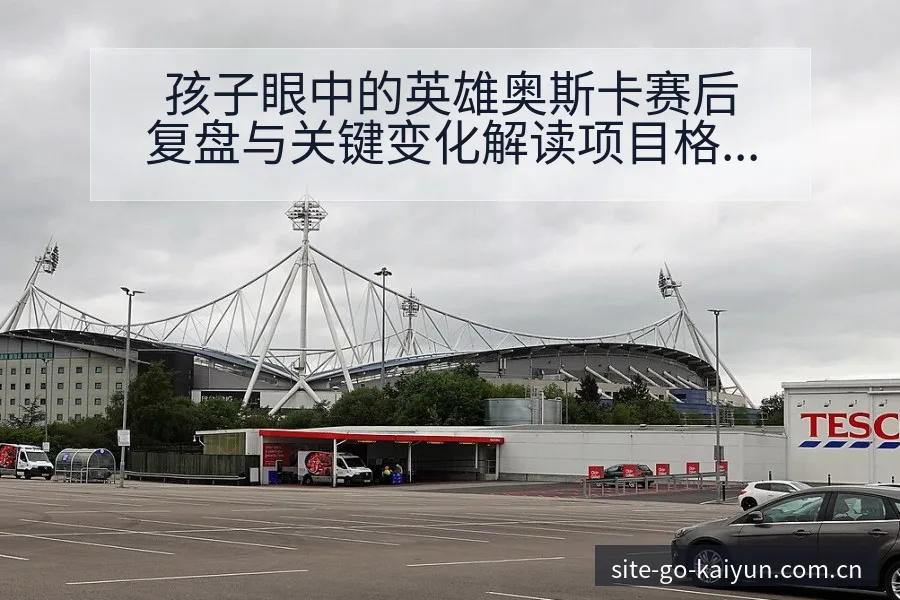 孩子眼中的英雄奥斯卡赛后复盘与关键变化解读项目格局 - 开云