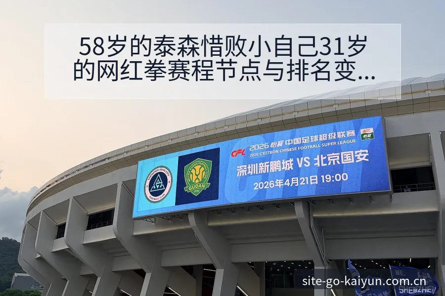 58岁的泰森惜败小自己31岁的网红拳赛程节点与排名变化分 - 开云